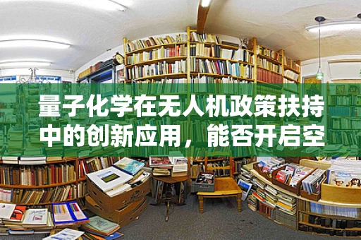 量子化学在无人机政策扶持中的创新应用，能否开启空中科技新纪元？