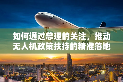 如何通过总理的关注，推动无人机政策扶持的精准落地？