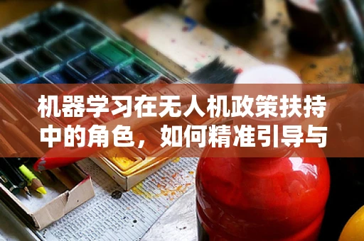 机器学习在无人机政策扶持中的角色，如何精准引导与监管？
