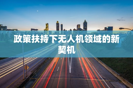 政策扶持下无人机领域的新契机