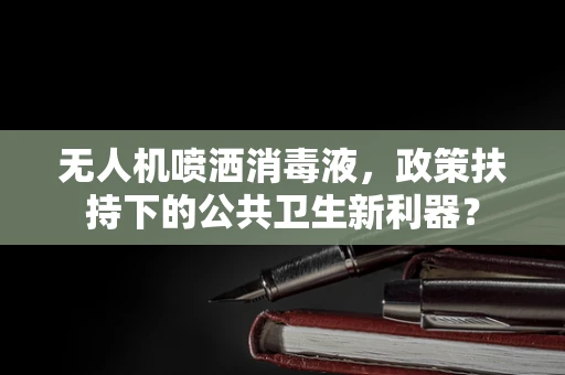 无人机喷洒消毒液，政策扶持下的公共卫生新利器？