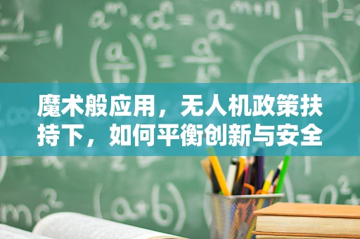 魔术般应用，无人机政策扶持下，如何平衡创新与安全？