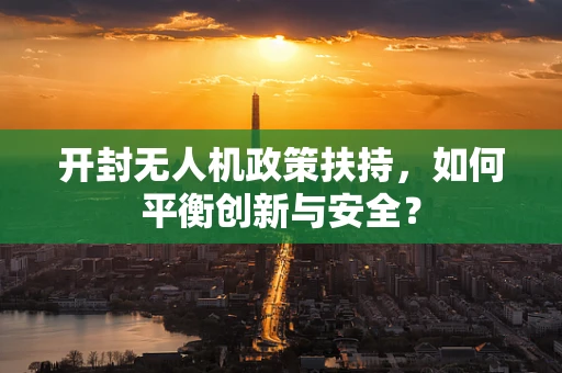 开封无人机政策扶持，如何平衡创新与安全？