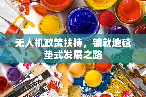 无人机政策扶持，铺就地毯垫式发展之路