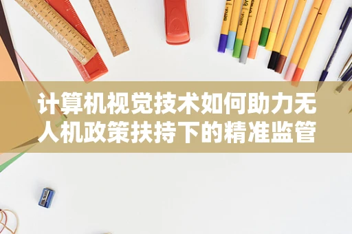 计算机视觉技术如何助力无人机政策扶持下的精准监管？