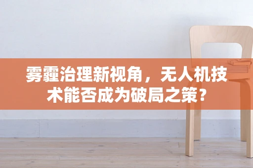 雾霾治理新视角，无人机技术能否成为破局之策？