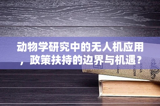 动物学研究中的无人机应用，政策扶持的边界与机遇？