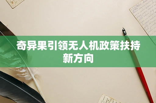奇异果引领无人机政策扶持新方向