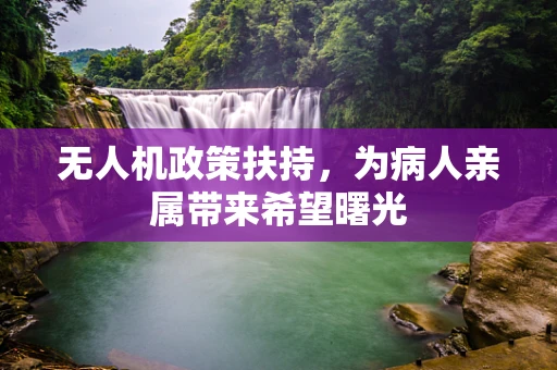 无人机政策扶持，为病人亲属带来希望曙光