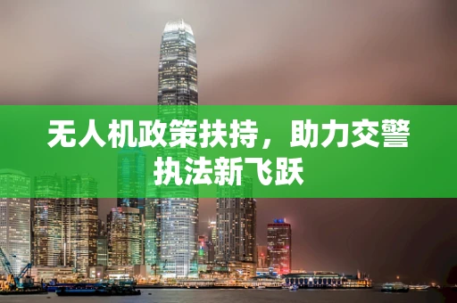 无人机政策扶持，助力交警执法新飞跃