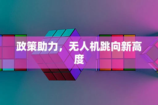 政策助力，无人机跳向新高度