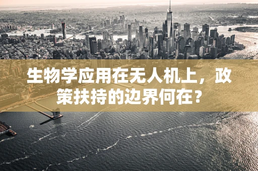 生物学应用在无人机上，政策扶持的边界何在？
