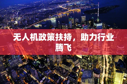 无人机政策扶持，助力行业腾飞