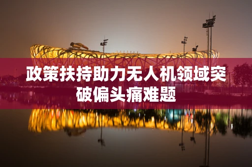 政策扶持助力无人机领域突破偏头痛难题