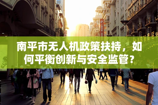 南平市无人机政策扶持，如何平衡创新与安全监管？