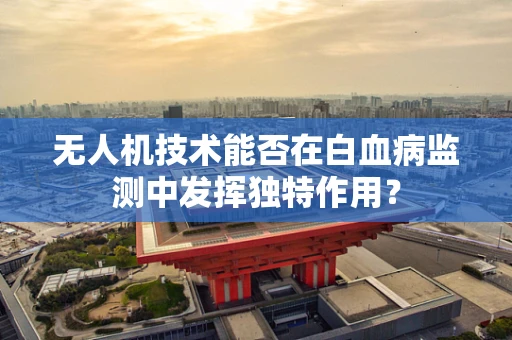 无人机技术能否在白血病监测中发挥独特作用？
