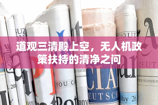 道观三清殿上空，无人机政策扶持的清净之问