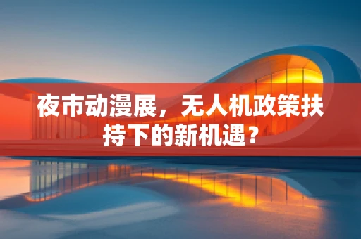 夜市动漫展，无人机政策扶持下的新机遇？