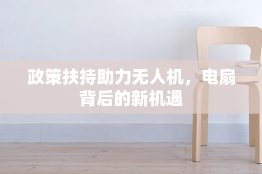 政策扶持助力无人机，电扇背后的新机遇