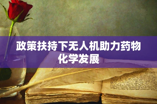 政策扶持下无人机助力药物化学发展