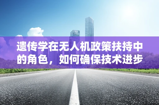 遗传学在无人机政策扶持中的角色，如何确保技术进步的可持续性？