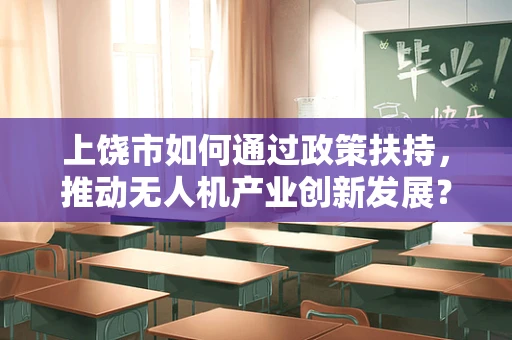 上饶市如何通过政策扶持，推动无人机产业创新发展？