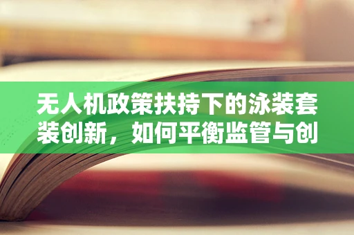 无人机政策扶持下的泳装套装创新，如何平衡监管与创意？