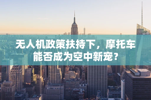 无人机政策扶持下，摩托车能否成为空中新宠？