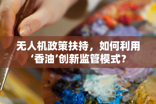 无人机政策扶持，如何利用‘香油’创新监管模式？