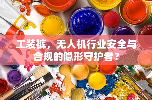 工装裤，无人机行业安全与合规的隐形守护者？