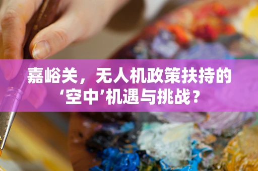 嘉峪关，无人机政策扶持的‘空中’机遇与挑战？