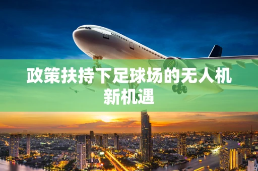政策扶持下足球场的无人机新机遇