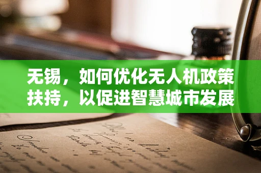 无锡，如何优化无人机政策扶持，以促进智慧城市发展？