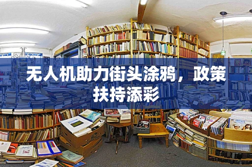 无人机助力街头涂鸦，政策扶持添彩