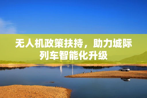 无人机政策扶持，助力城际列车智能化升级