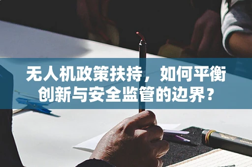 无人机政策扶持，如何平衡创新与安全监管的边界？
