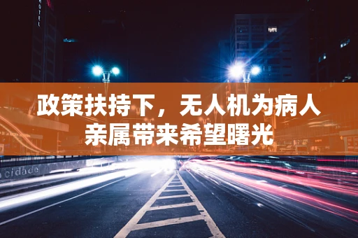 政策扶持下，无人机为病人亲属带来希望曙光