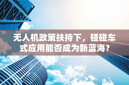 无人机政策扶持下，碰碰车式应用能否成为新蓝海？