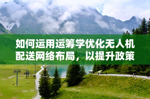 如何运用运筹学优化无人机配送网络布局，以提升政策扶持下的物流效率？