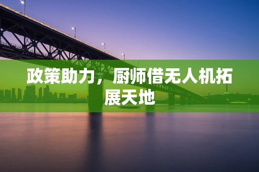 政策助力，厨师借无人机拓展天地