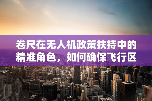 卷尺在无人机政策扶持中的精准角色，如何确保飞行区域划定的精确性？