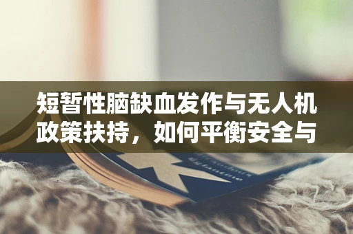 短暂性脑缺血发作与无人机政策扶持，如何平衡安全与技术创新？