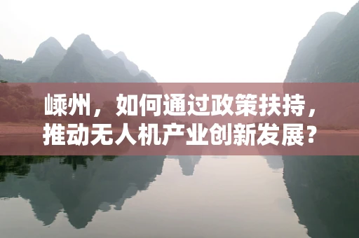 嵊州，如何通过政策扶持，推动无人机产业创新发展？