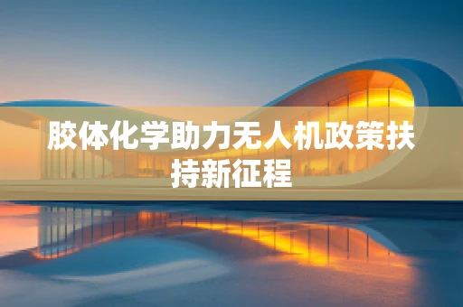胶体化学助力无人机政策扶持新征程
