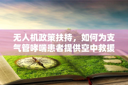 无人机政策扶持，如何为支气管哮喘患者提供空中救援新途径？