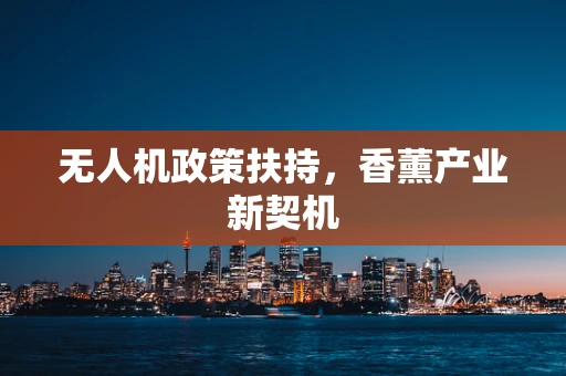无人机政策扶持，香薰产业新契机