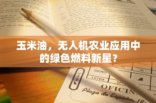玉米油，无人机农业应用中的绿色燃料新星？
