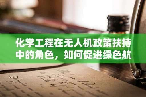 化学工程在无人机政策扶持中的角色，如何促进绿色航行？