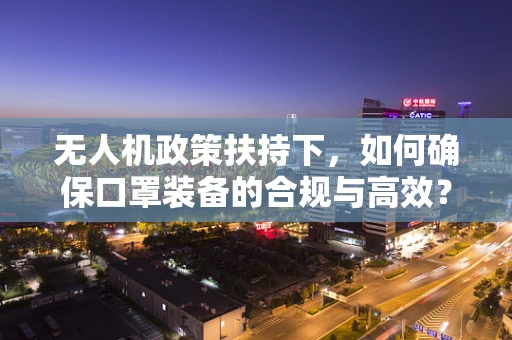 无人机政策扶持下，如何确保口罩装备的合规与高效？