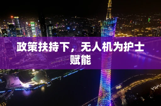 政策扶持下，无人机为护士赋能